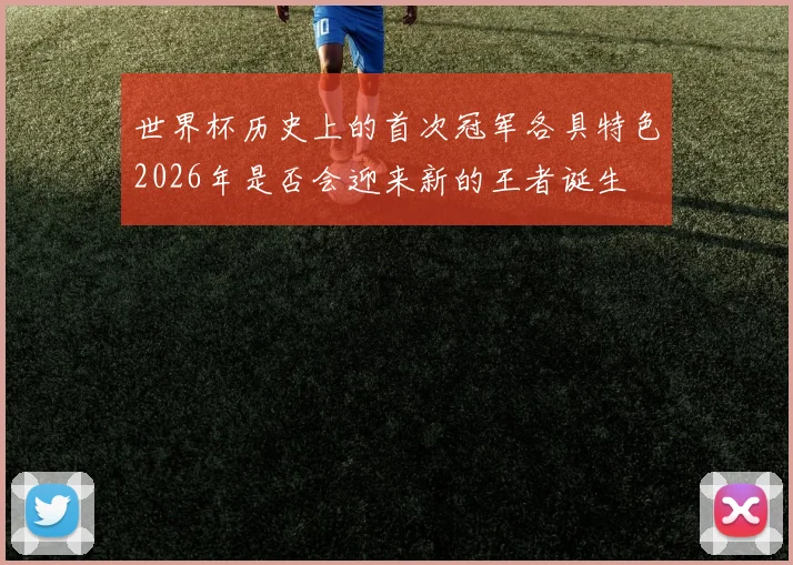 世界杯历史上的首次冠军各具特色2026年是否会迎来新的王者诞生