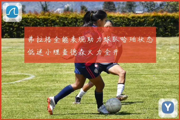 弗拉格全能表现助力球队哈珀状态低迷小理查德森火力全开