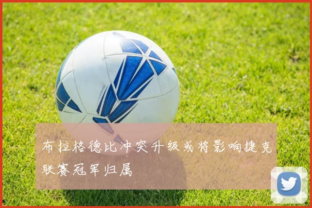 布拉格德比冲突升级或将影响捷克联赛冠军归属