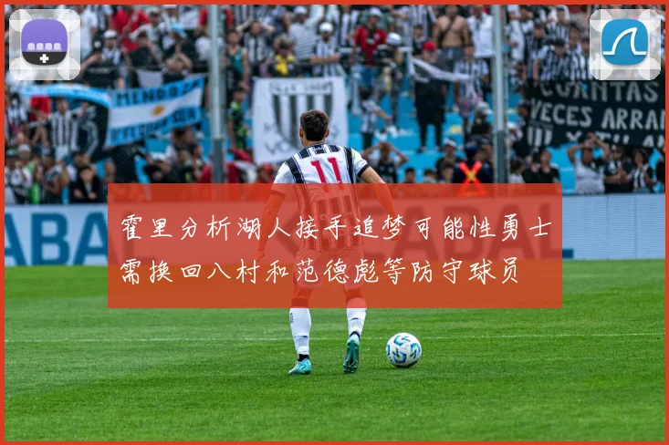 霍里分析湖人接手追梦可能性勇士需换回八村和范德彪等防守球员
