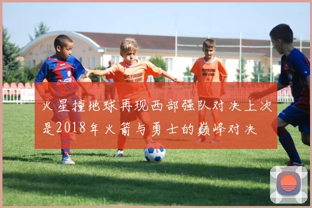 火星撞地球再现西部强队对决上次是2018年火箭与勇士的巅峰对决