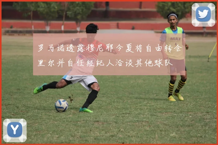 罗马诺透露穆尼耶今夏将自由转会里尔并自任经纪人洽谈其他球队
