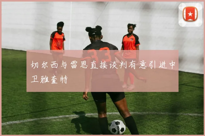 切尔西与雷恩直接谈判有意引进中卫雅奎特