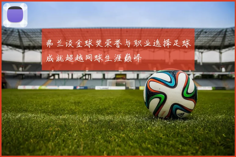 弗兰谈金球奖荣誉与职业选择足球成就超越网球生涯巅峰