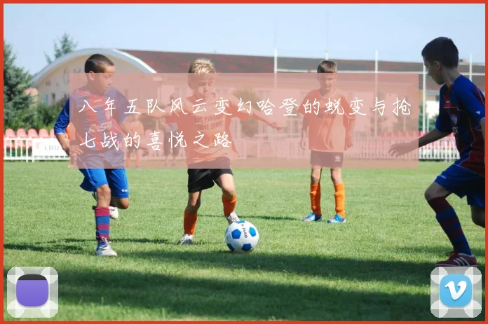 八年五队风云变幻哈登的蜕变与抢七战的喜悦之路