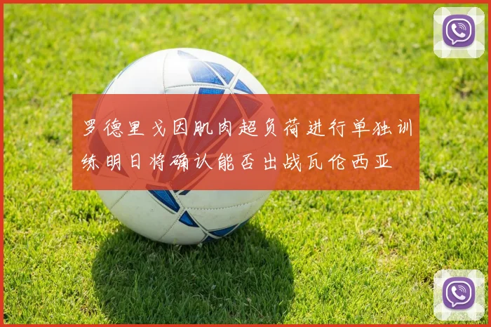 罗德里戈因肌肉超负荷进行单独训练明日将确认能否出战瓦伦西亚